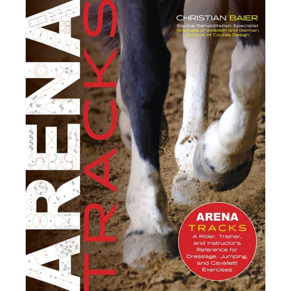 Arena Tracks: A Rider, Trainer, and Instructor's Reference for Dressage, Jumping, and Cavalletti Exercises by Christian Baier